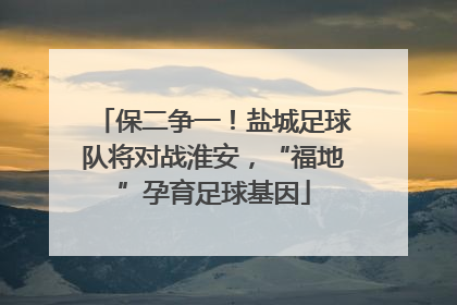 保二争一！盐城足球队将对战淮安，“福地”孕育足球基因