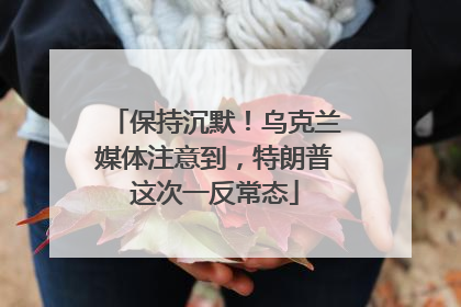 保持沉默！乌克兰媒体注意到，特朗普这次一反常态