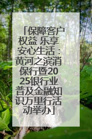 保障客户权益 乐享安心生活：黄河之滨消保行暨2025银行业普及金融知识万里行活动举办