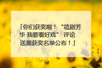 你们获奖啦！“赣剧芳华 我要看好戏” 评论送票获奖名单公布！