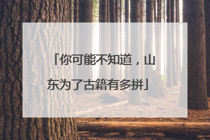 你可能不知道，山东为了古籍有多拼