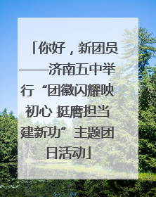 你好，新团员——济南五中举行“团徽闪耀映初心 挺膺担当建新功”主题团日活动