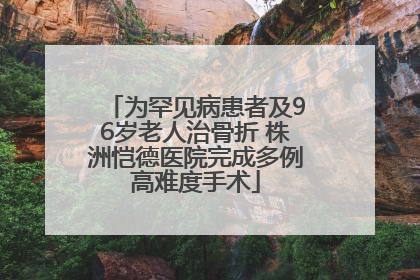为罕见病患者及96岁老人治骨折 株洲恺德医院完成多例高难度手术
