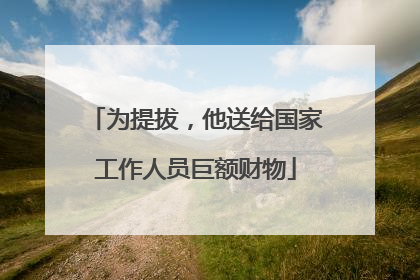 为提拔，他送给国家工作人员巨额财物