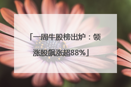 一周牛股榜出炉：领涨股飙涨超88%