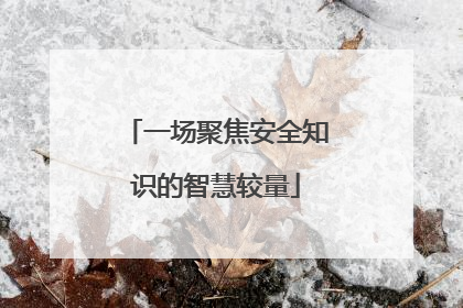 一场聚焦安全知识的智慧较量