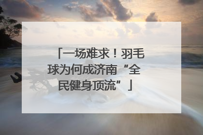 一场难求！羽毛球为何成济南“全民健身顶流”