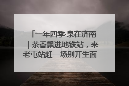 一年四季·泉在济南｜茶香飘进地铁站，来老屯站赶一场别开生面的“茶韵市集”！