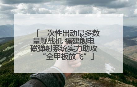一次性出动最多数量舰载机 福建舰电磁弹射系统实力助攻“全甲板放飞”