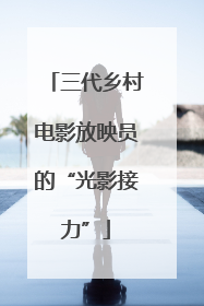 三代乡村电影放映员的“光影接力”