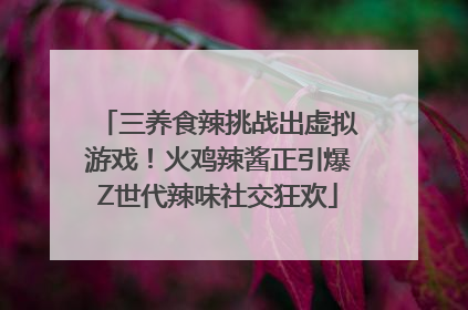 三养食辣挑战出虚拟游戏！火鸡辣酱正引爆Z世代辣味社交狂欢