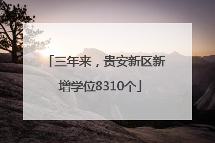 三年来，贵安新区新增学位8310个