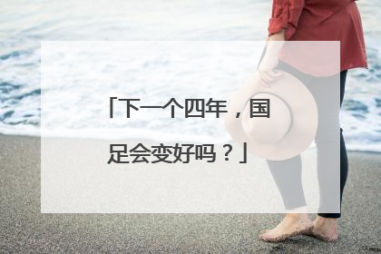 下一个四年，国足会变好吗？