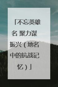不忘英雄名 聚力谋振兴（地名中的抗战记忆）