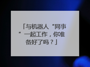 与机器人“同事”一起工作，你准备好了吗？