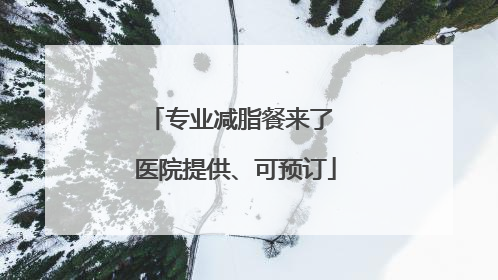 专业减脂餐来了 医院提供、可预订