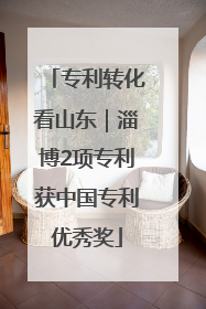 专利转化看山东｜淄博2项专利获中国专利优秀奖