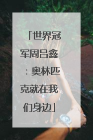 世界冠军周吕鑫：奥林匹克就在我们身边