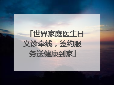 世界家庭医生日义诊牵线，签约服务送健康到家