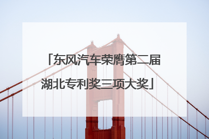 东风汽车荣膺第二届湖北专利奖三项大奖