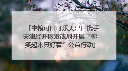 中粮可口可乐天津厂携手天津经开区发改局开展“你笑起来真好看”公益行动
