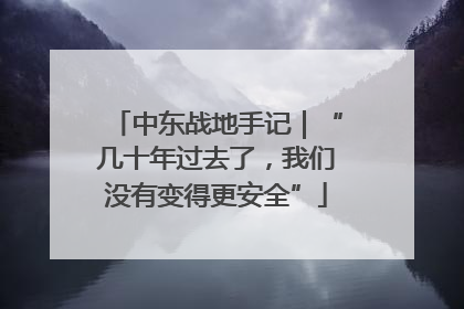 中东战地手记｜“几十年过去了，我们没有变得更安全”