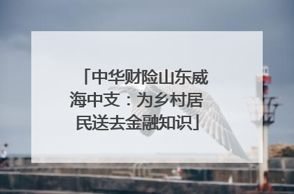 中华财险山东威海中支：为乡村居民送去金融知识