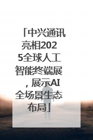 中兴通讯亮相2025全球人工智能终端展，展示AI全场景生态布局