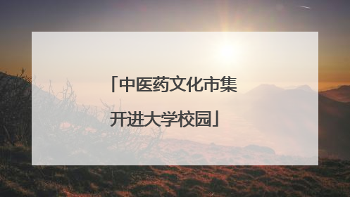 中医药文化市集开进大学校园