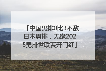 中国男排0比3不敌日本男排，无缘2025男排世联赛开门红