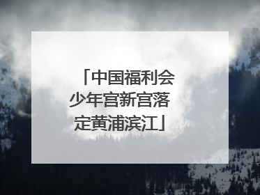 中国福利会少年宫新宫落定黄浦滨江