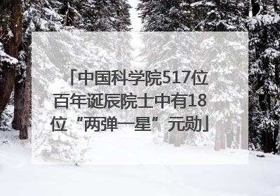 中国科学院517位百年诞辰院士中有18位“两弹一星”元勋