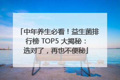 中年养生必看！益生菌排行榜 TOP5 大揭秘：选对了，再也不便秘