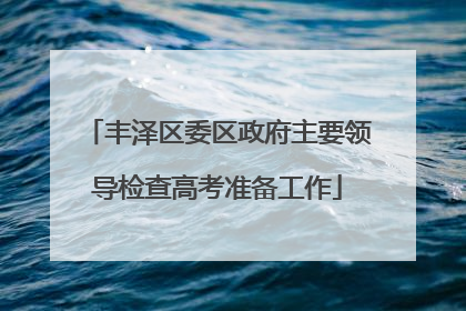 丰泽区委区政府主要领导检查高考准备工作