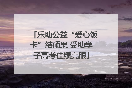 乐助公益“爱心饭卡”结硕果 受助学子高考佳绩亮眼