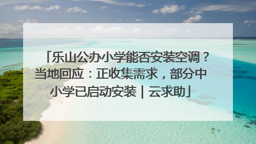 乐山公办小学能否安装空调？当地回应：正收集需求，部分中小学已启动安装｜云求助