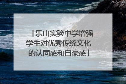 乐山实验中学增强学生对优秀传统文化的认同感和自豪感
