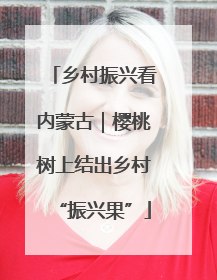 乡村振兴看内蒙古｜樱桃树上结出乡村“振兴果”