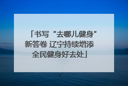 书写“去哪儿健身”新答卷 辽宁持续增添全民健身好去处