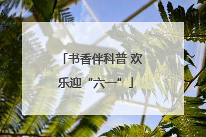 书香伴科普 欢乐迎“六一”