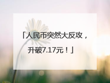 人民币突然大反攻，升破7.17元！