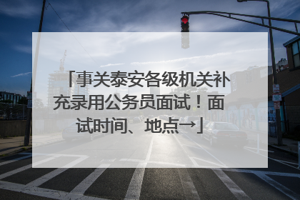 事关泰安各级机关补充录用公务员面试！面试时间、地点→