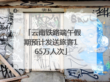 云南铁路端午假期预计发送旅客165万人次