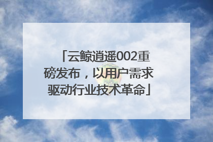 云鲸逍遥002重磅发布，以用户需求驱动行业技术革命