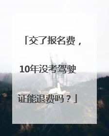 交了报名费，10年没考驾驶证能退费吗？