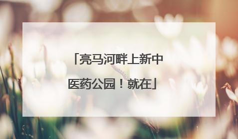 亮马河畔上新中医药公园！就在