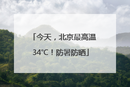今天，北京最高温34℃！防暑防晒