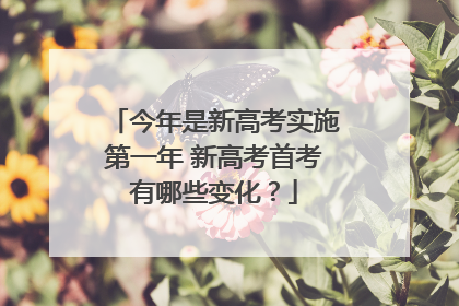 今年是新高考实施第一年 新高考首考有哪些变化？