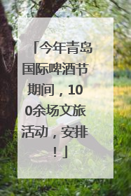 今年青岛国际啤酒节期间，100余场文旅活动，安排！