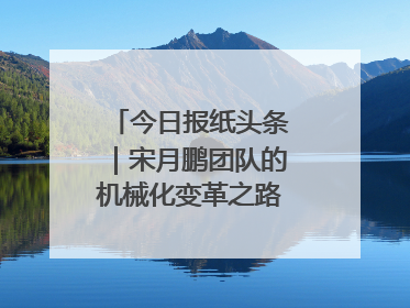 今日报纸头条｜宋月鹏团队的机械化变革之路：从“人扛车拉”到智慧果园